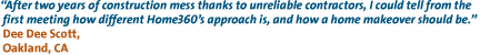 After two years of construction mess thanks to unreliable contractors, I could tell from the first meeting how different Home360s approach is, and how a home makeover should be.